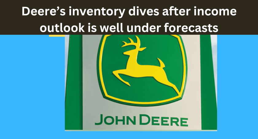 Deere’s inventory dives after income outlook is well under forecasts